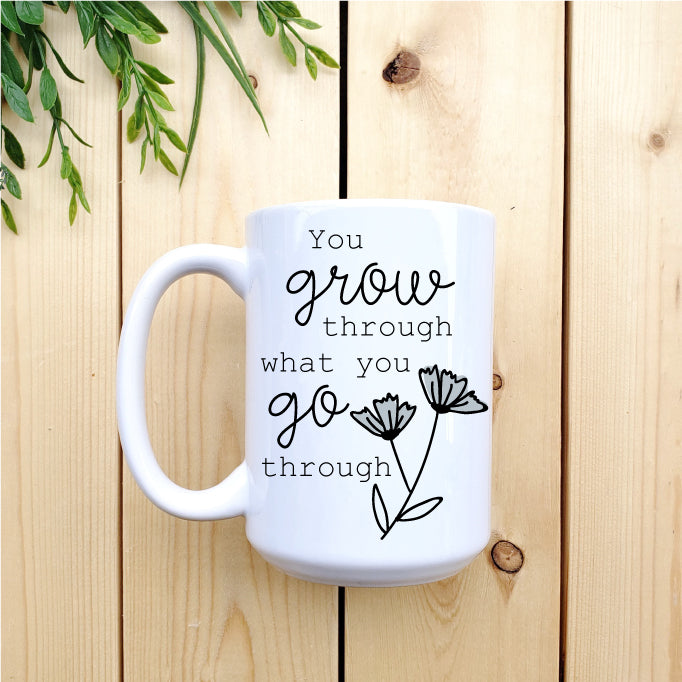 Ceramic Mug - Coffee Grow Through What You Go Through Mug