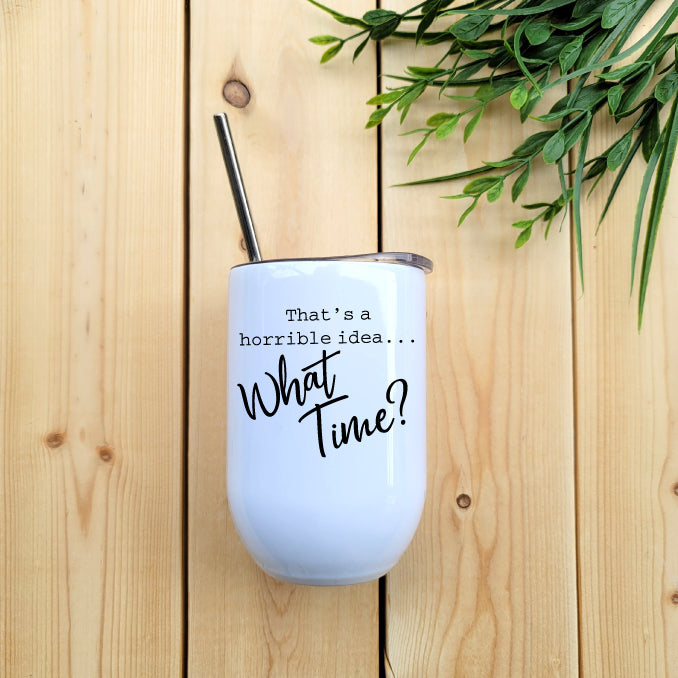 That’s a Horrible Idea... What Time? Wine Tumbler Republic