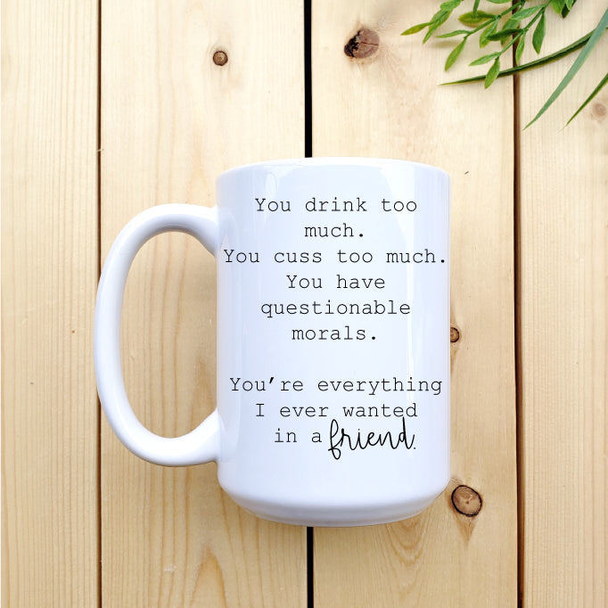 Ceramic Mug - Coffee Everything I have wanted in a Friend 