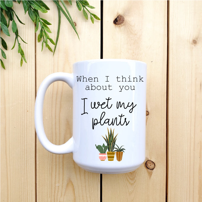 Ceramic Mug - Coffee When I think about you I wet my Plants 